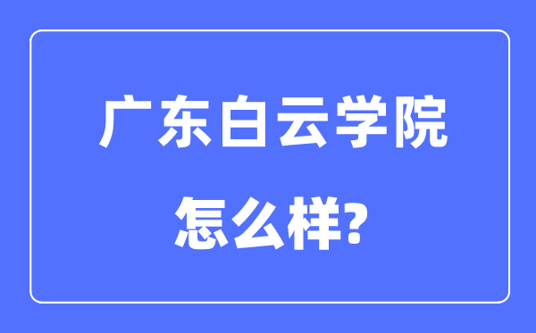广东白云学院是几本一本仍是二本,广东白云学院怎样样？