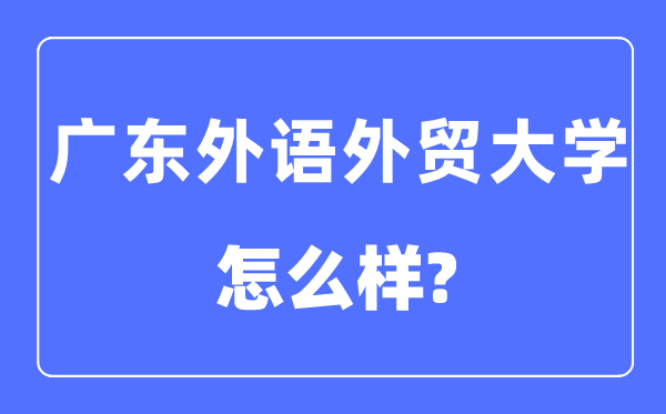 广东外语外贸大学是几本一本仍是二本,广东外语外贸大学怎样样?