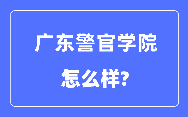 广东警官学院是几本一本仍是二本,广东警官学院怎样样?