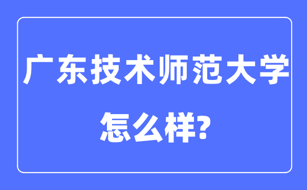 广东手艺师范大学是几本一本仍是二本,广东手艺师范大学怎样样？