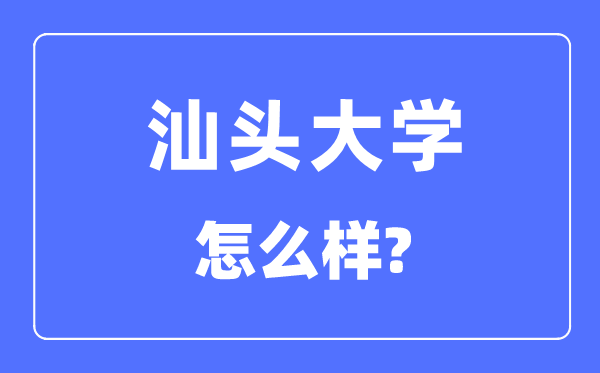 汕头大学是几本一本仍是二本,汕头大学怎样样?