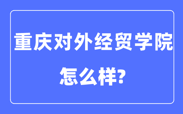 重庆对外经贸学院是几本一本仍是二本,重庆对外经贸学院怎样样？