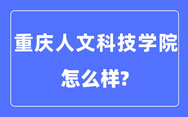 重庆人文科技学院是几本一本仍是二本,重庆人文科技学院怎样样？