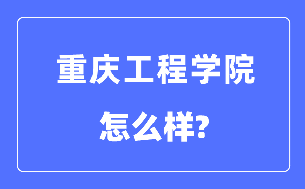 重庆工程学院是几本一本仍是二本,重庆工程学院怎样样？