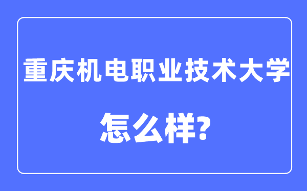 重庆机电职业手艺大学是几本一本仍是二本,重庆机电职业手艺大学怎样样?