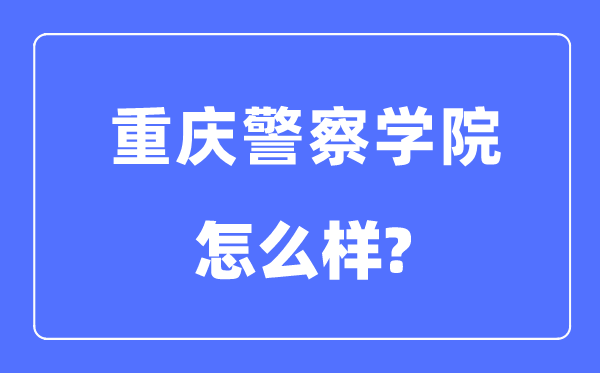 重庆差人学院是几本一本仍是二本,重庆差人学院怎样样?