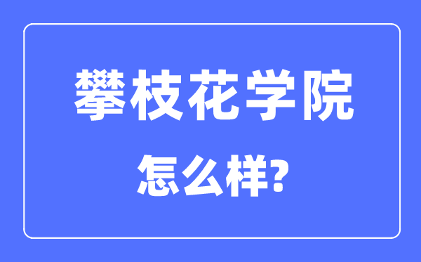 攀枝花学院是几本一本仍是二本,攀枝花学院怎样样？