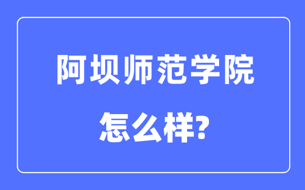 阿坝师范学院是几本一本仍是二本,阿坝师范学院怎样样？