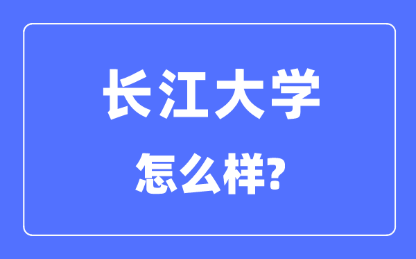 长江大学是几本一本仍是二本,长江大学怎样样？