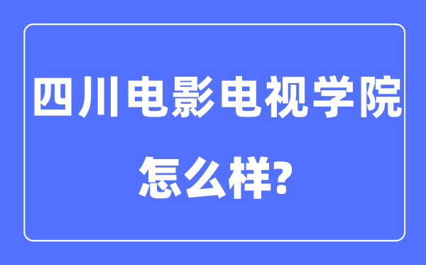 四川片子电视学院是几本一本仍是二本,四川片子电视学院怎样样？