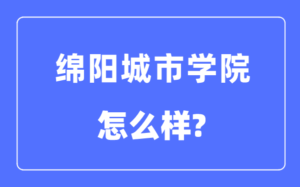 绵阳都会学院是几本一本仍是二本,绵阳都会学院怎样样？