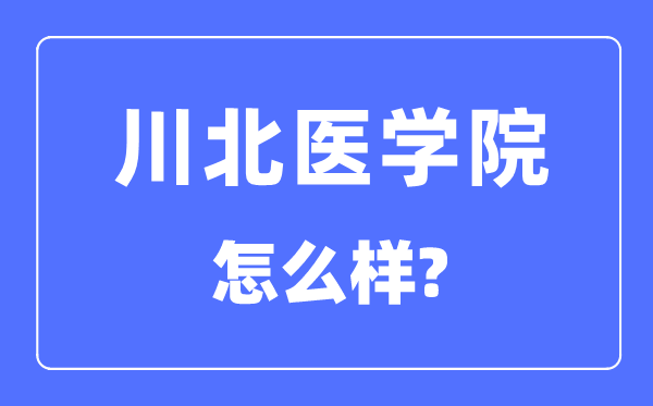 川北医学院是几本一本仍是二本,川北医学院怎样样？