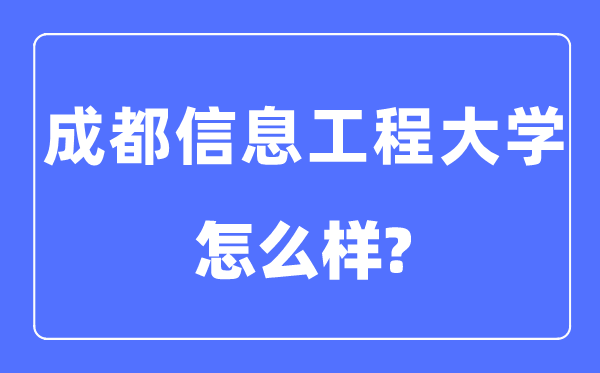 成都信息工程大学是几本一本仍是二本,成都信息工程大学怎样样?