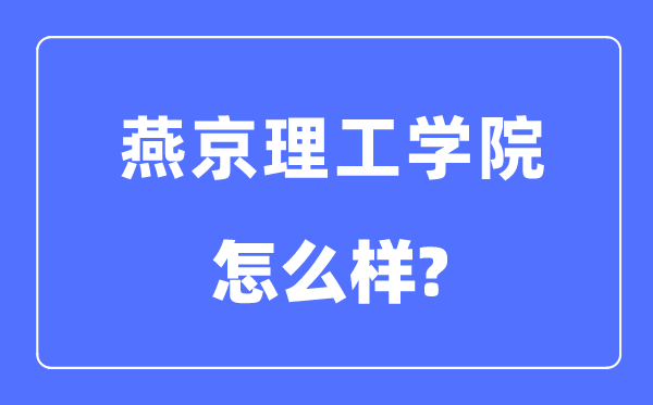 燕京理工学院是几本一本仍是二本,燕京理工学院怎样样？
