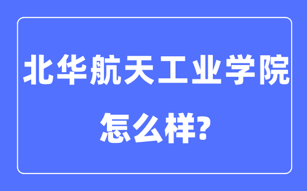 北华航天产业学院是几本一本仍是二本,北华航天产业学院怎样样？