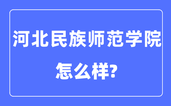 河北民族师范学院是几本一本仍是二本,河北民族师范学院怎样样?