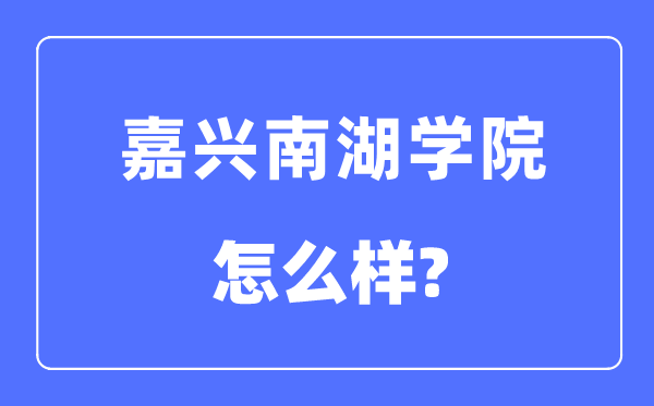 嘉兴南湖学院是几本一本仍是二本,嘉兴南湖学院怎样样？