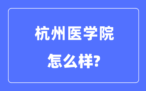 杭州医学院是几本一本仍是二本,杭州医学院怎样样？