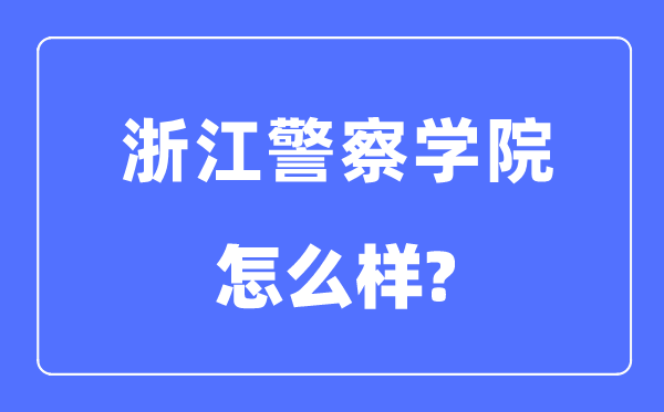 浙江差人学院是几本一本仍是二本,浙江差人学院怎样样？