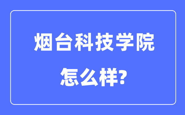 烟台科技学院是几本一本仍是二本,烟台科技学院怎样样?