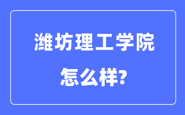 潍坊理工学院是几本一本仍是二本,潍坊理工学院怎样样?