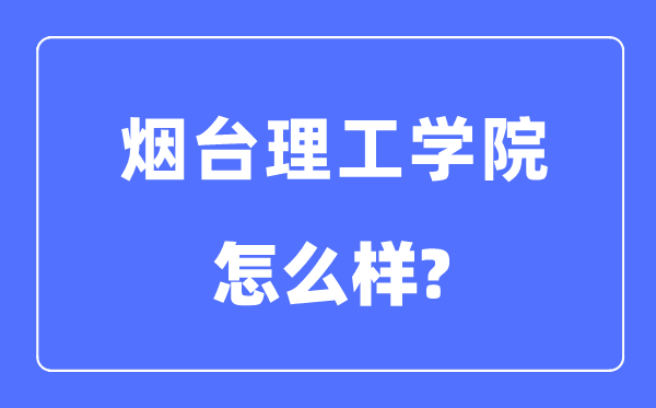 烟台理工学院是几本一本仍是二本,烟台理工学院怎样样？
