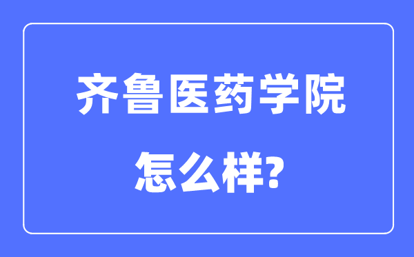 齐鲁医药学院是几本一本仍是二本,齐鲁医药学院怎样样？