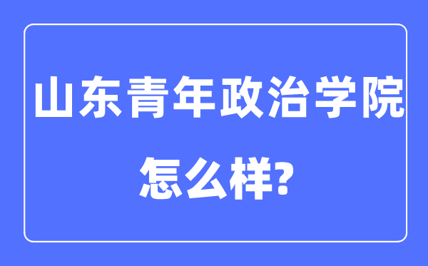 山东青年政治学院是几本一本仍是二本,山东青年政治学院怎样样?