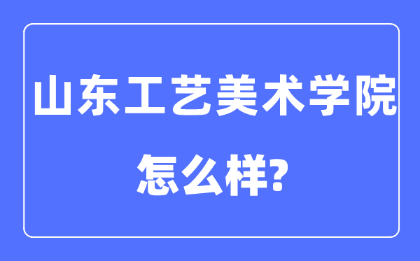 山东工艺美术学院是几本一本仍是二本,山东工艺美术学院怎样样？