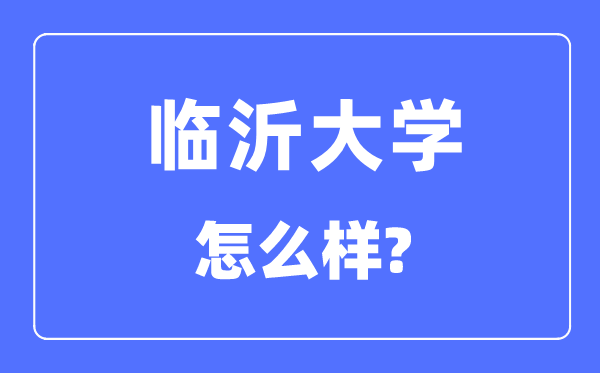 临沂大学是几本一本仍是二本,临沂大学怎样样?