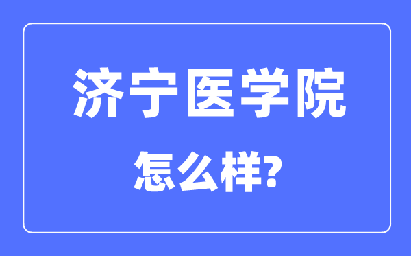 济宁医学院是几本一本仍是二本,济宁医学院怎样样？