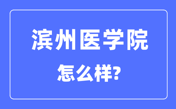 滨州医学院是几本一本仍是二本,滨州医学院怎样样?