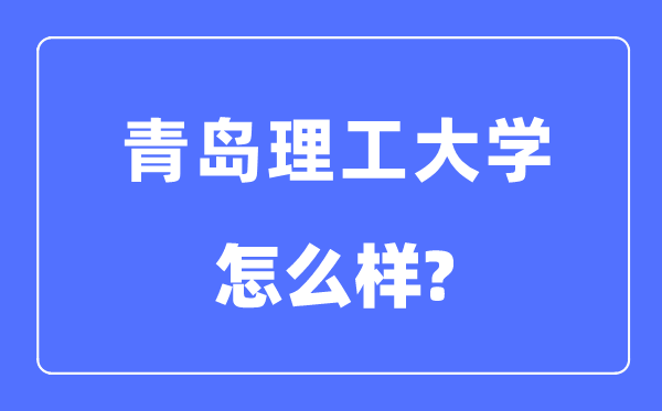 青岛理工大学是几本一本仍是二本,青岛理工大学怎样样?
