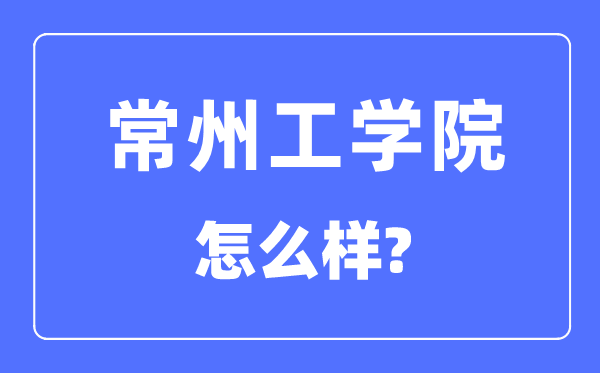 常州工学院是几本一本仍是二本,常州工学院怎样样?