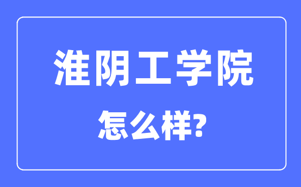 淮阴工学院是几本一本仍是二本,淮阴工学院怎样样？