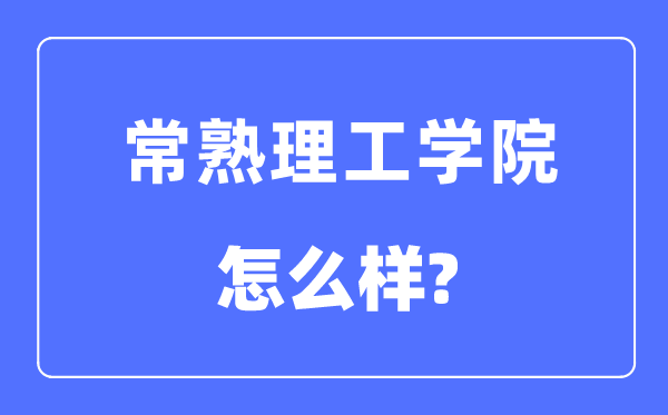 常熟理工学院是几本一本仍是二本,常熟理工学院怎样样?