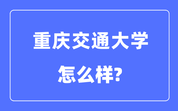 重庆交通大学是几本一本仍是二本,重庆交通大学怎样样？