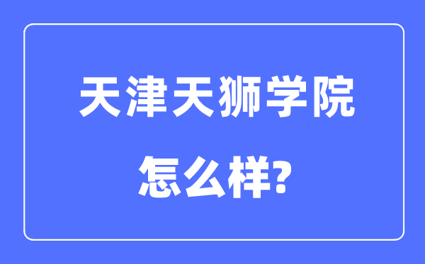 天津天狮学院是几本一本仍是二本,天津天狮学院怎样样?