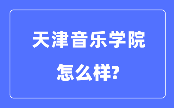 天津音乐学院是几本一本仍是二本,天津音乐学院怎样样?