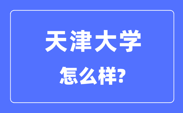 天津大学怎样样,天津大学最新排名天下第几？
