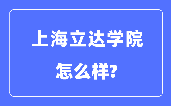 上海立达学院是几本一本仍是二本,上海立达学院怎样样？