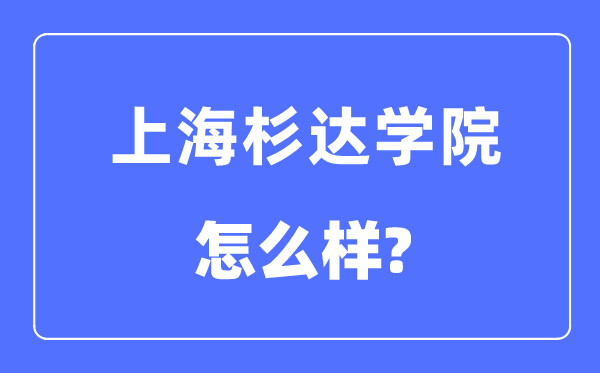 上海杉达学院是几本一本仍是二本,上海杉达学院怎样样？