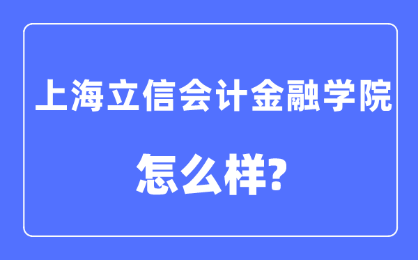 上海立信管帐金融学院是几本一本仍是二本,上海立信管帐金融学院怎样样?