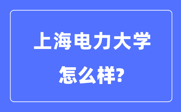 上海电力大学是几本一本仍是二本,上海电力大学怎样样？