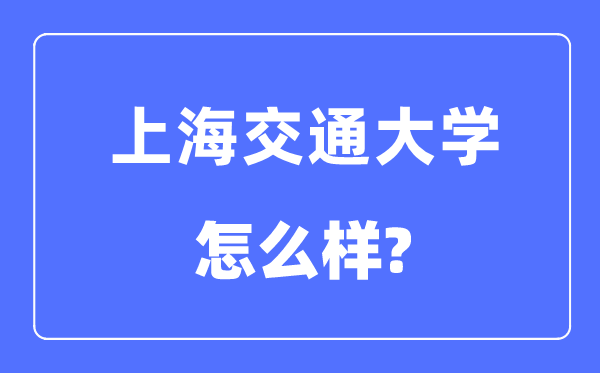 上海交通大学怎样样,上海交通大学最新排名天下第几?