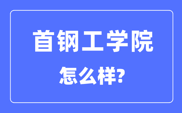 首钢工学院是几本一本仍是二本,首钢工学院怎样样？