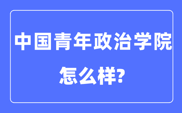 中国青年政治学院是几本一本仍是二本,中国青年政治学院怎样样？