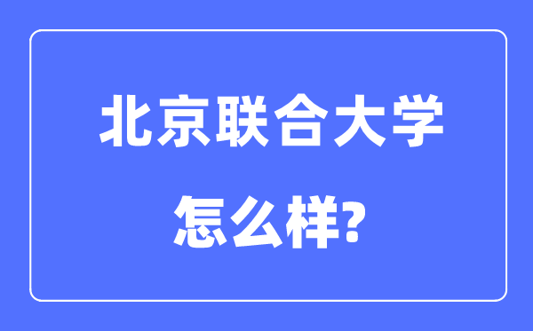 北京结合大学是几本一本仍是二本,北京结合大学怎样样?