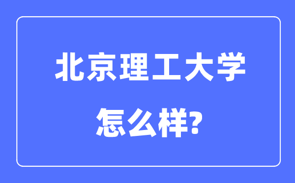北京理工大学是985仍是211,北京理工大学怎样样？