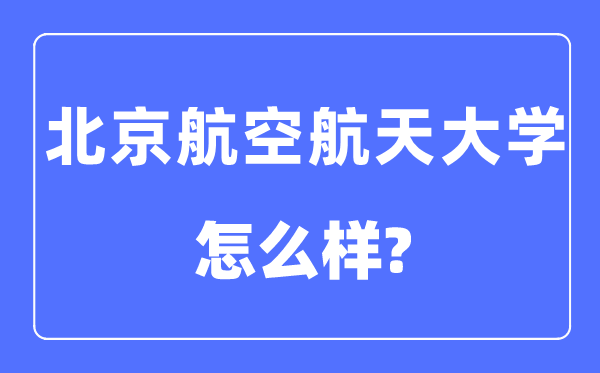北京航空航天大学是985仍是211,北京航空航天大学怎样样？